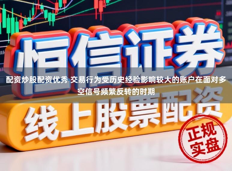 配资炒股配资优秀 交易行为受历史经验影响较大的账户在面对多空信号频繁反转的时期