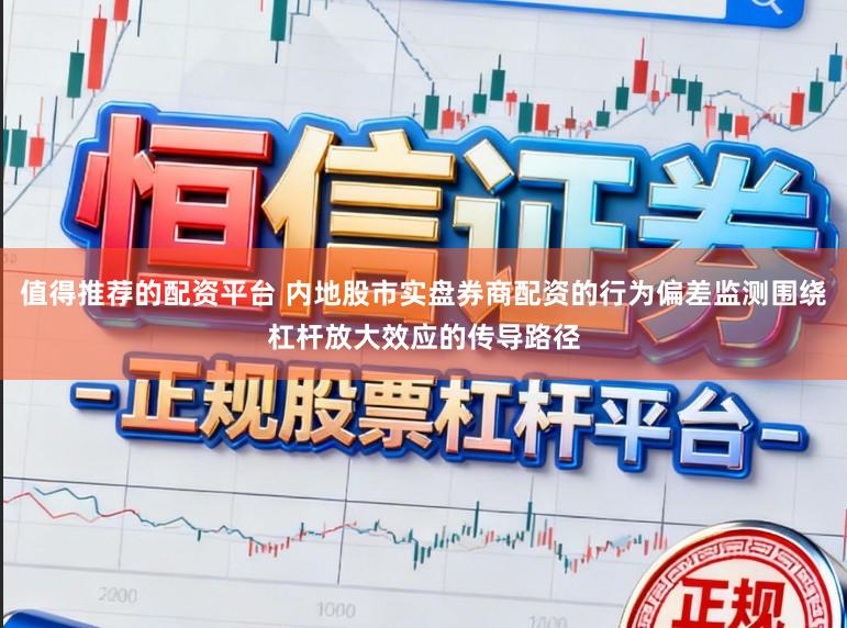 值得推荐的配资平台 内地股市实盘券商配资的行为偏差监测围绕杠杆放大效应的传导路径