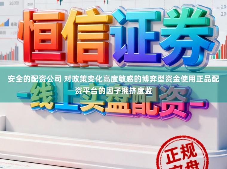 安全的配资公司 对政策变化高度敏感的博弈型资金使用正品配资平台的因子拥挤度监