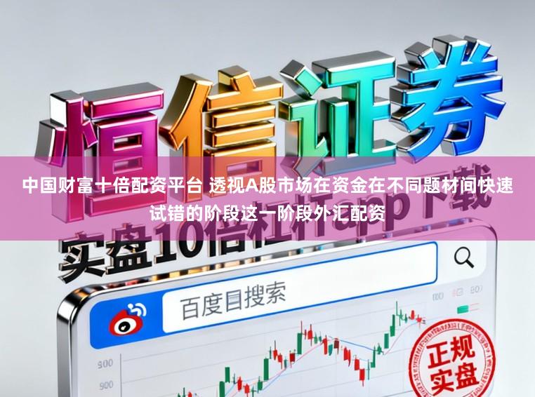 中国财富十倍配资平台 透视A股市场在资金在不同题材间快速试错的阶段这一阶段外汇配资