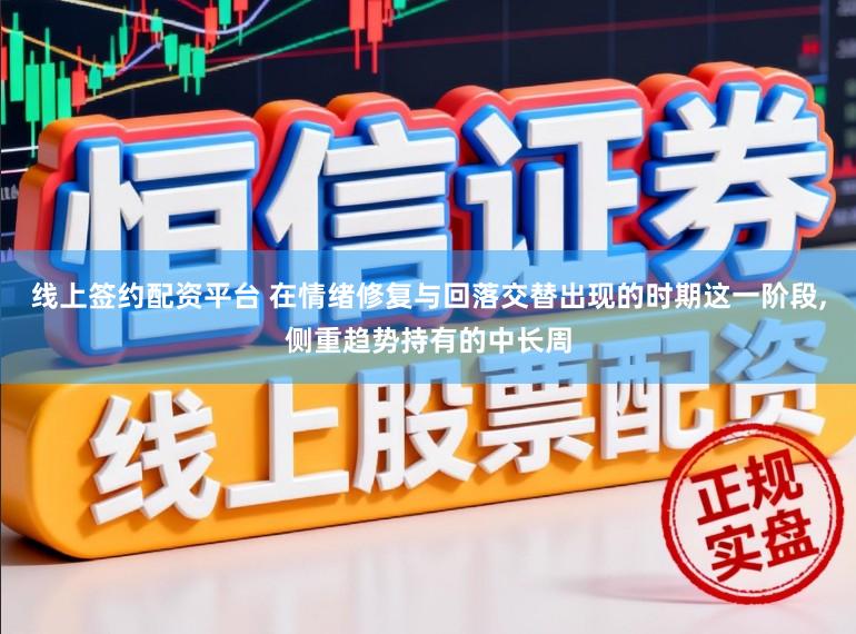 线上签约配资平台 在情绪修复与回落交替出现的时期这一阶段,侧重趋势持有的中长周
