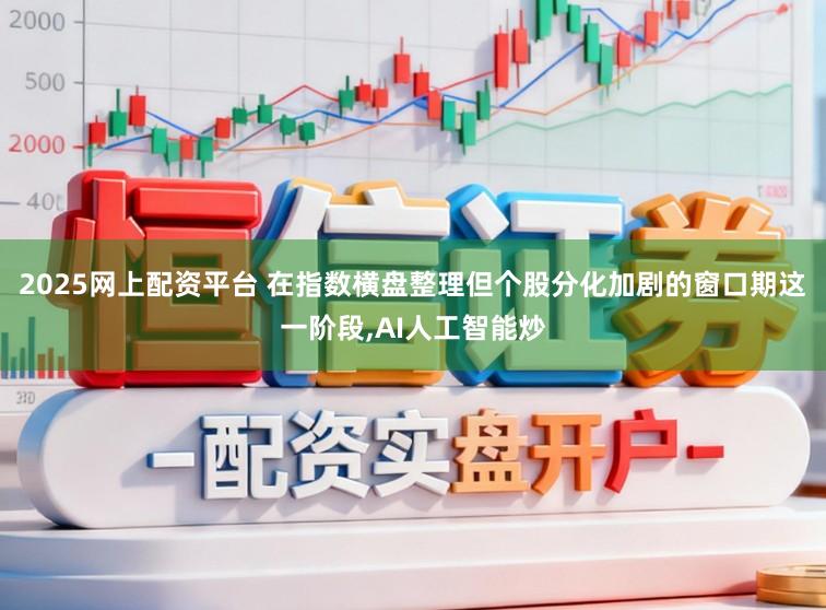 2025网上配资平台 在指数横盘整理但个股分化加剧的窗口期这一阶段，AI人工智能炒