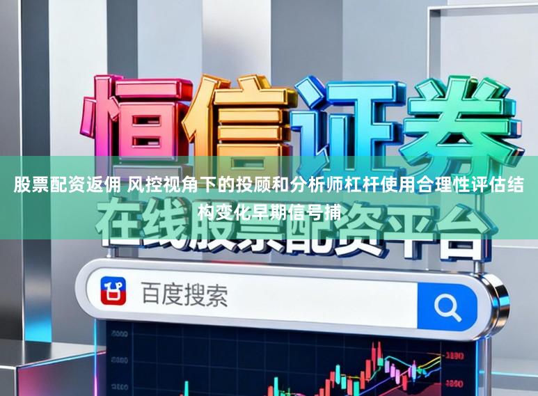 股票配资返佣 风控视角下的投顾和分析师杠杆使用合理性评估结构变化早期信号捕