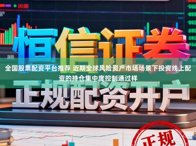 全国股票配资平台推荐 近期全球风险资产市场场景下投资线上配资的持仓集中度控制通过样