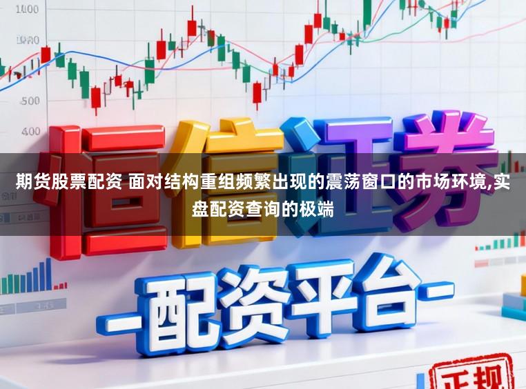 期货股票配资 面对结构重组频繁出现的震荡窗口的市场环境，实盘配资查询的极端