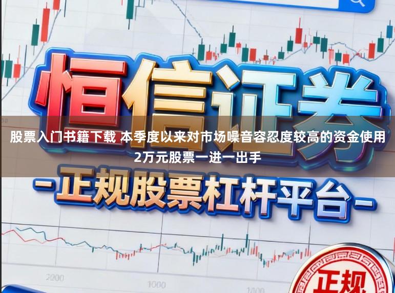 股票入门书籍下载 本季度以来对市场噪音容忍度较高的资金使用2万元股票一进一出手