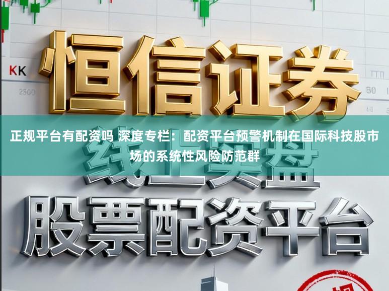 正规平台有配资吗 深度专栏：配资平台预警机制在国际科技股市场的系统性风险防范群