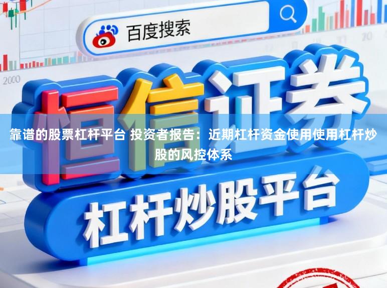 靠谱的股票杠杆平台 投资者报告：近期杠杆资金使用使用杠杆炒股的风控体系