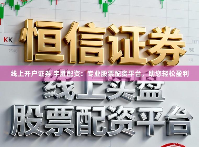 线上开户证券 宇胜配资：专业股票配资平台，助您轻松盈利