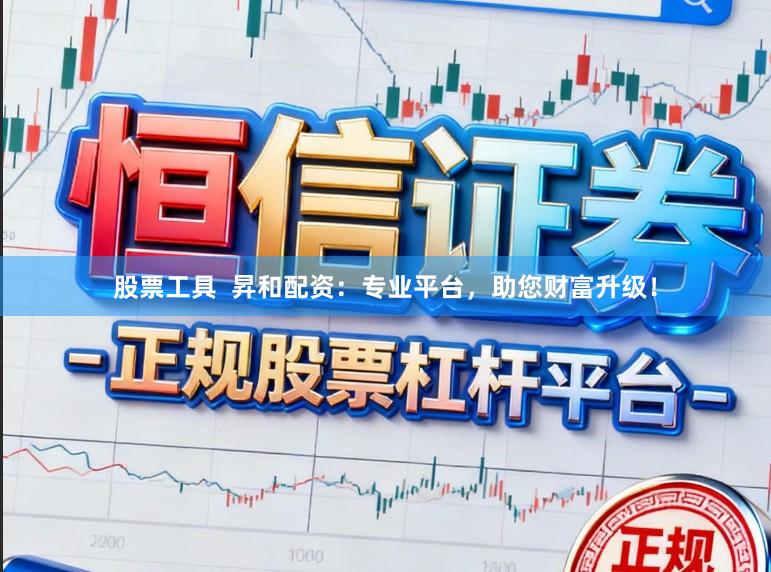 股票工具  昇和配资：专业平台，助您财富升级！
