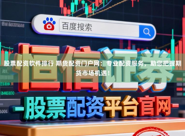 股票配资软件排行 期货配资门户网：专业配资服务，助您把握期货市场机遇！