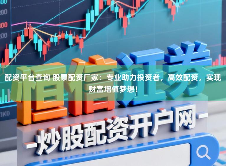 配资平台查询 股票配资厂家：专业助力投资者，高效配资，实现财富增值梦想！