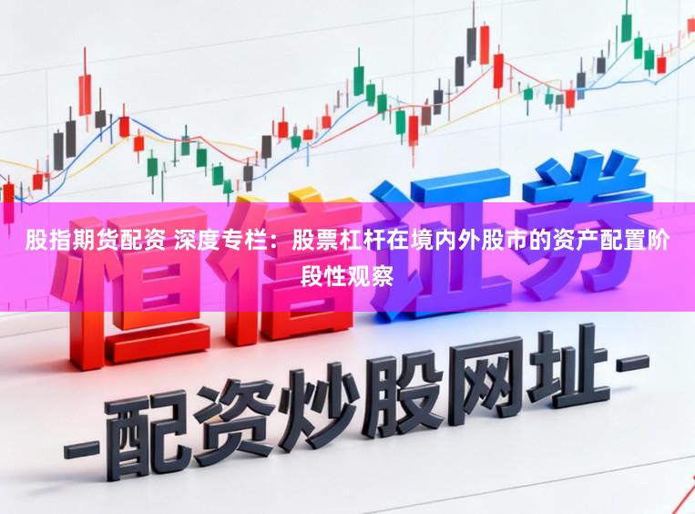 股指期货配资 深度专栏：股票杠杆在境内外股市的资产配置阶段性观察