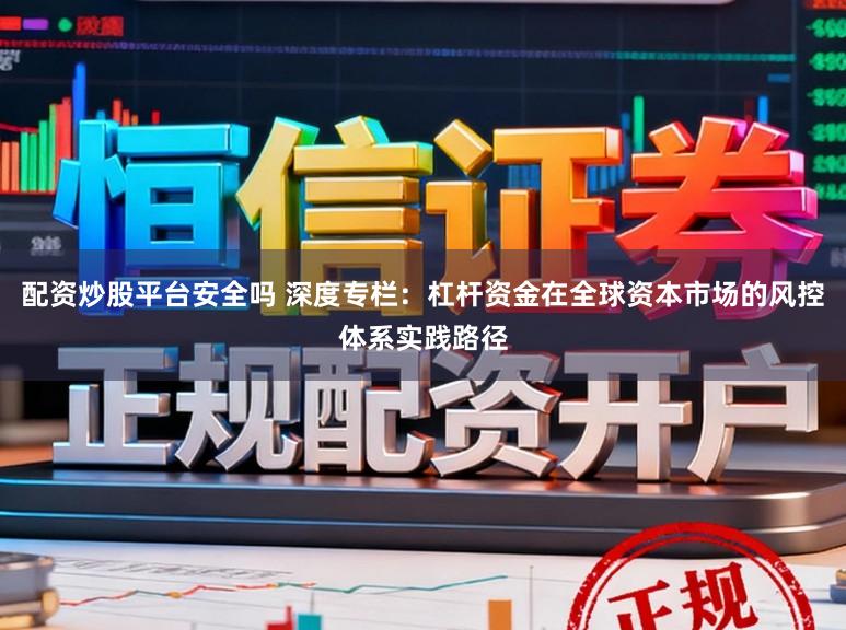 配资炒股平台安全吗 深度专栏：杠杆资金在全球资本市场的风控体系实践路径