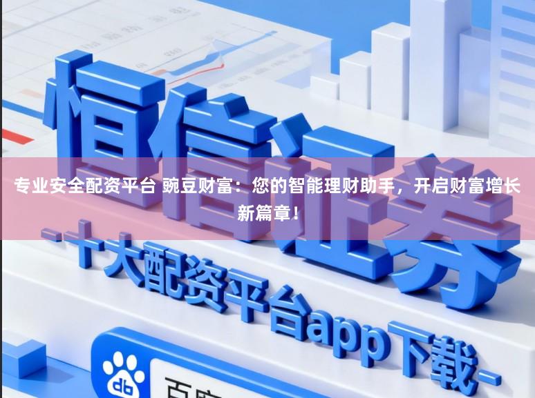 专业安全配资平台 豌豆财富：您的智能理财助手，开启财富增长新篇章！