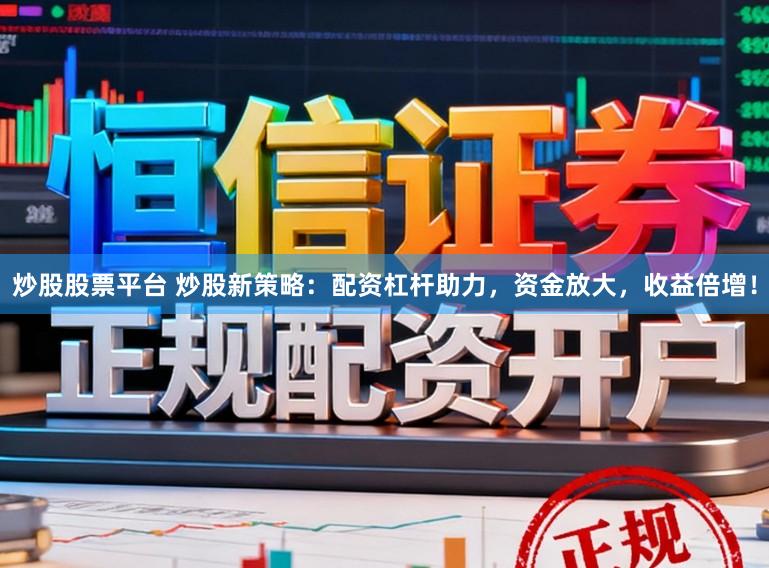 炒股股票平台 炒股新策略：配资杠杆助力，资金放大，收益倍增！
