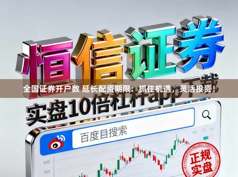 全国证券开户数 延长配资期限：抓住机遇，灵活投资！