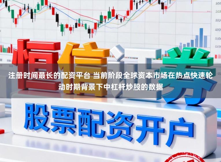 注册时间最长的配资平台 当前阶段全球资本市场在热点快速轮动时期背景下中杠杆炒股的数据