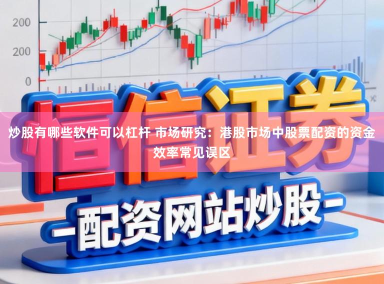 炒股有哪些软件可以杠杆 市场研究：港股市场中股票配资的资金效率常见误区