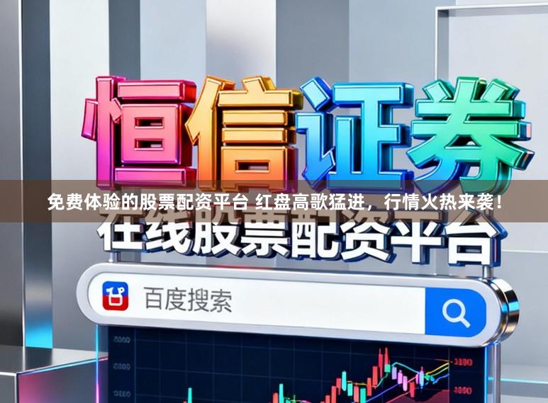 免费体验的股票配资平台 红盘高歌猛进，行情火热来袭！