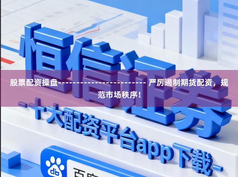 股票配资操盘------------------------ 严厉遏制期货配资，规范市场秩序！