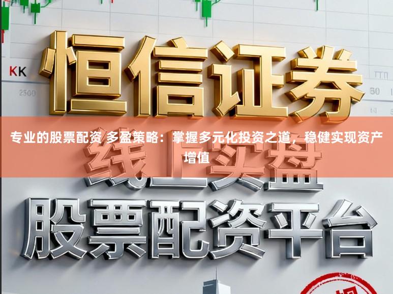 专业的股票配资 多盈策略：掌握多元化投资之道，稳健实现资产增值