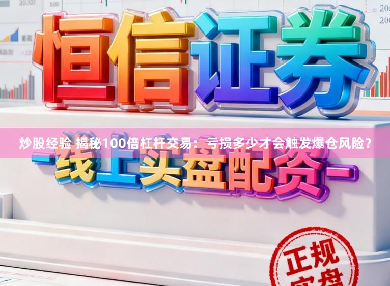 炒股经验 揭秘100倍杠杆交易：亏损多少才会触发爆仓风险？