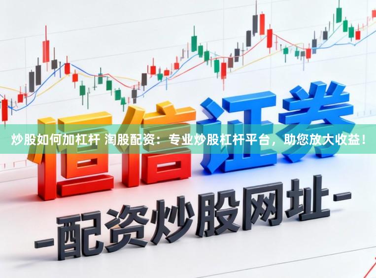 炒股如何加杠杆 淘股配资：专业炒股杠杆平台，助您放大收益！