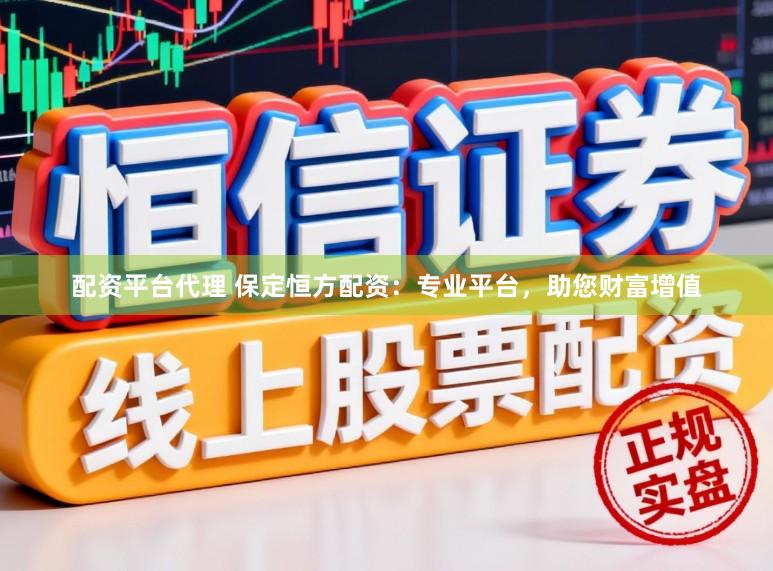 配资平台代理 保定恒方配资：专业平台，助您财富增值