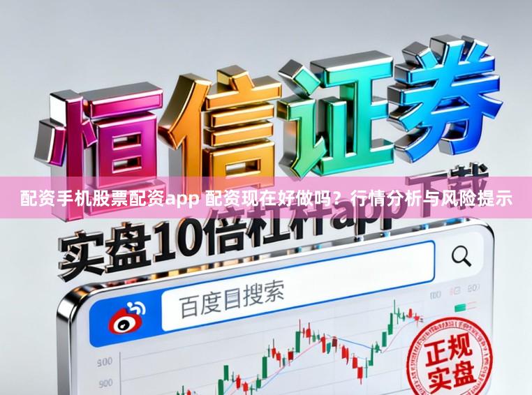 配资手机股票配资app 配资现在好做吗？行情分析与风险提示