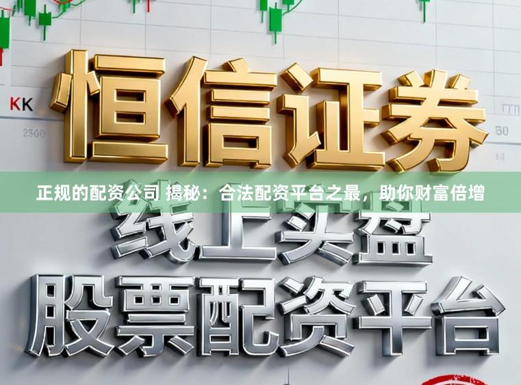 正规的配资公司 揭秘：合法配资平台之最，助你财富倍增