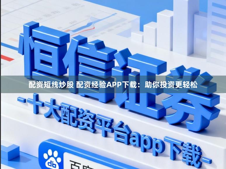 配资短线炒股 配资经验APP下载：助你投资更轻松