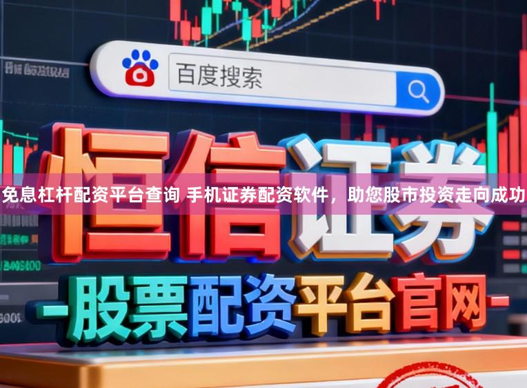 免息杠杆配资平台查询 手机证券配资软件，助您股市投资走向成功