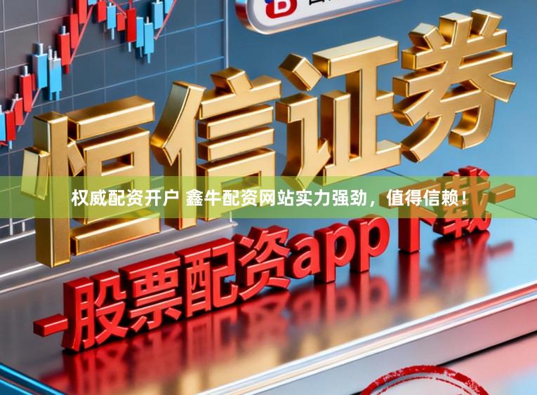 权威配资开户 鑫牛配资网站实力强劲，值得信赖！