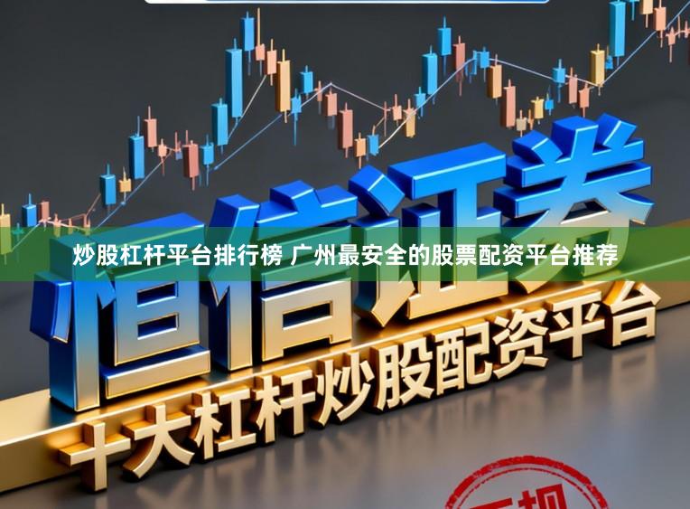 炒股杠杆平台排行榜 广州最安全的股票配资平台推荐