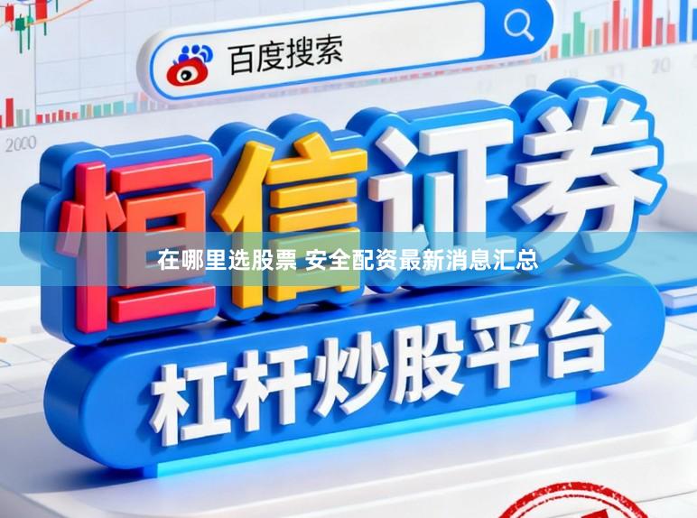 在哪里选股票 安全配资最新消息汇总