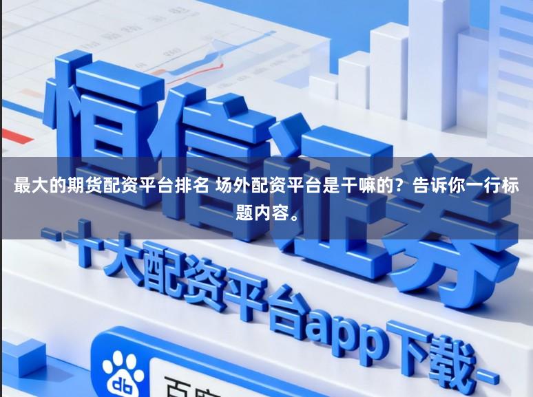 最大的期货配资平台排名 场外配资平台是干嘛的？告诉你一行标题内容。