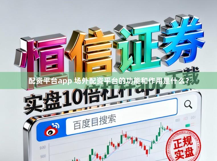 配资平台app 场外配资平台的功能和作用是什么？