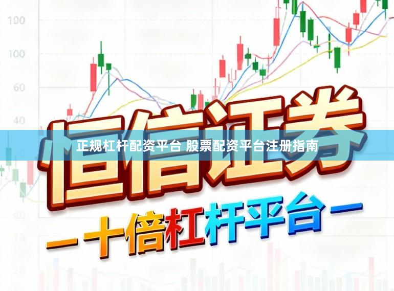 正规杠杆配资平台 股票配资平台注册指南