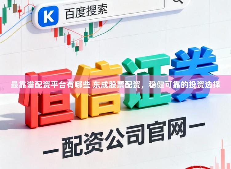最靠谱配资平台有哪些 东成股票配资，稳健可靠的投资选择