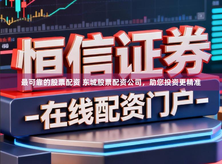 最可靠的股票配资 东城股票配资公司，助您投资更精准