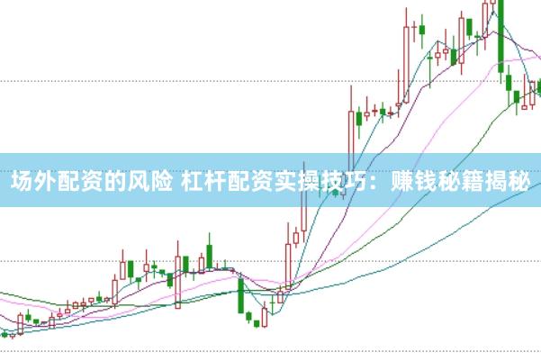 场外配资的风险 杠杆配资实操技巧:赚钱秘籍揭秘
