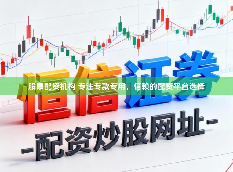 股票配资机构 专注专款专用,信赖的配资平台选择
