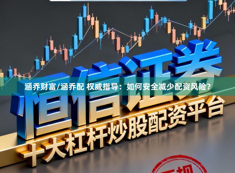 涵乔财富/涵乔配 权威指导：如何安全减少配资风险？