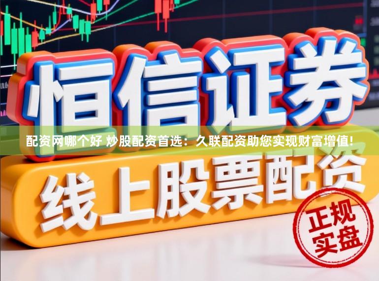 配资网哪个好 炒股配资首选：久联配资助您实现财富增值!