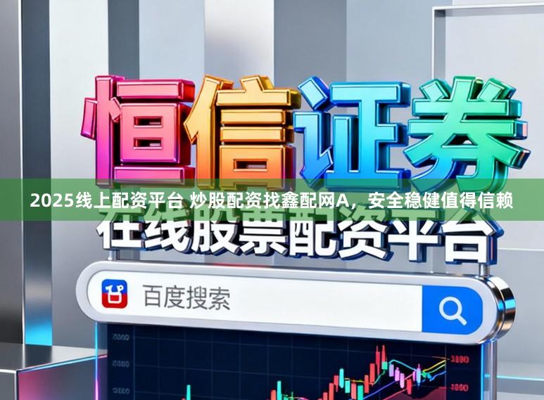 2025线上配资平台 炒股配资找鑫配网A，安全稳健值得信赖