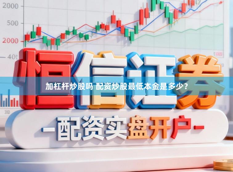加杠杆炒股吗 配资炒股最低本金是多少?