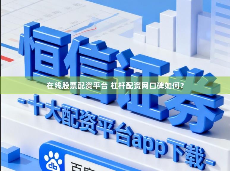 在线股票配资平台 杠杆配资网口碑如何？
