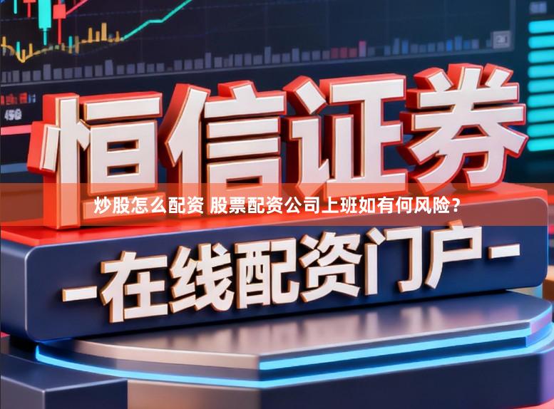 炒股怎么配资 股票配资公司上班如有何风险？