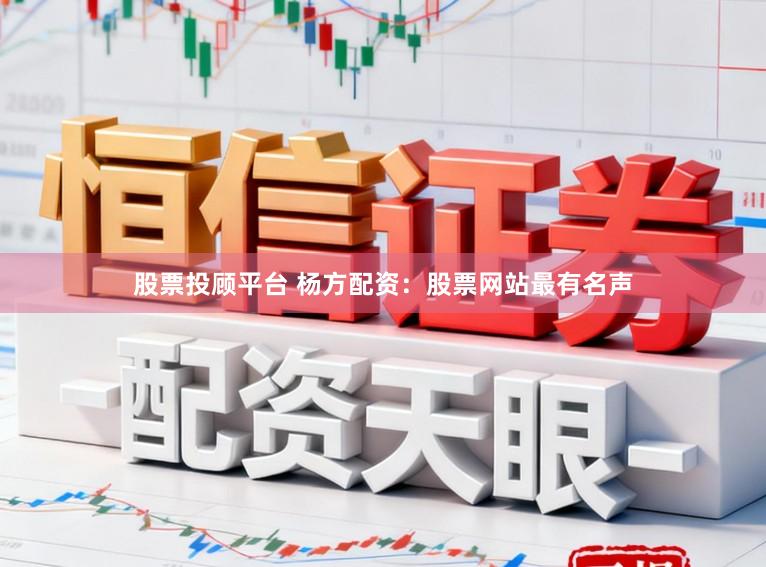 股票投顾平台 杨方配资：股票网站最有名声